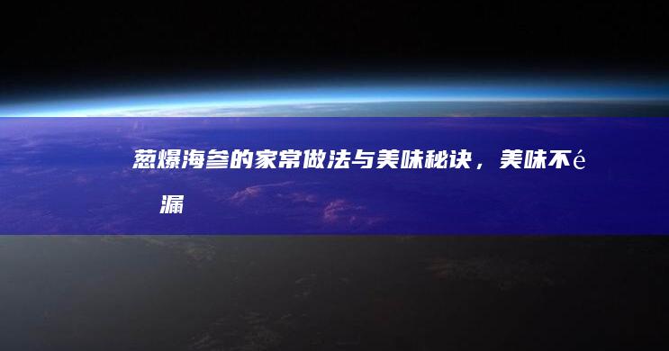 葱爆海参的家常做法与美味秘诀，美味不遗漏